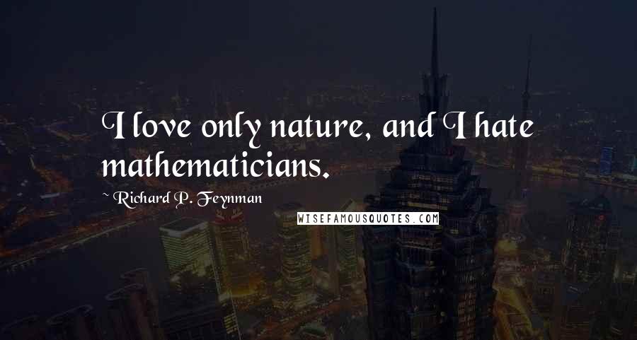 Richard P. Feynman Quotes: I love only nature, and I hate mathematicians.