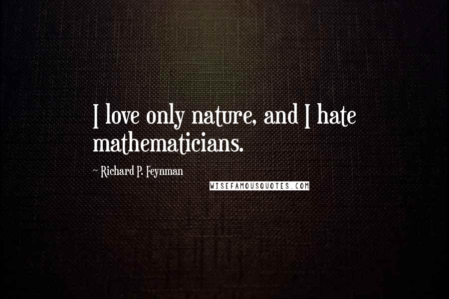 Richard P. Feynman Quotes: I love only nature, and I hate mathematicians.