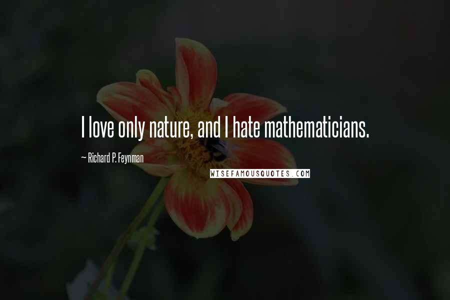 Richard P. Feynman Quotes: I love only nature, and I hate mathematicians.