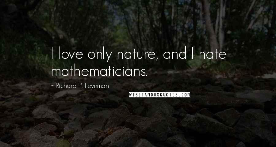 Richard P. Feynman Quotes: I love only nature, and I hate mathematicians.