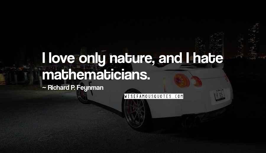 Richard P. Feynman Quotes: I love only nature, and I hate mathematicians.