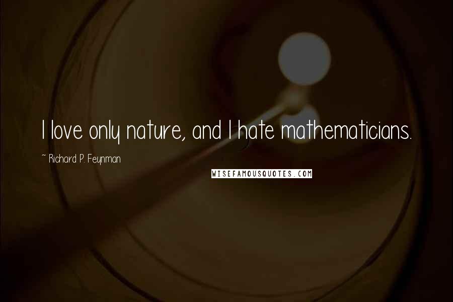 Richard P. Feynman Quotes: I love only nature, and I hate mathematicians.