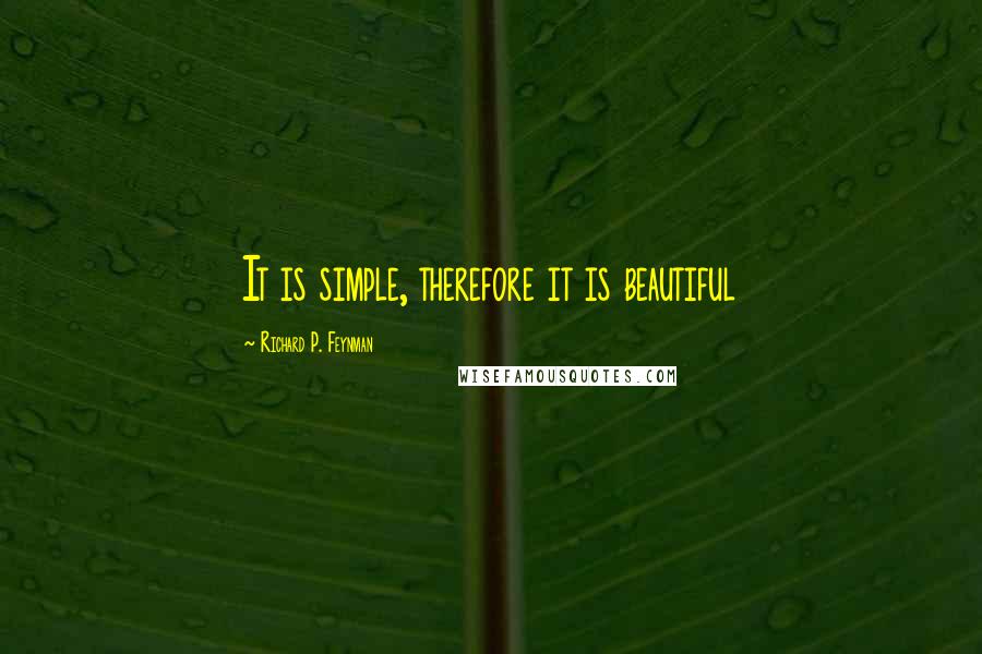 Richard P. Feynman Quotes: It is simple, therefore it is beautiful