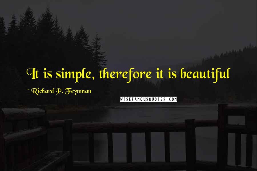 Richard P. Feynman Quotes: It is simple, therefore it is beautiful