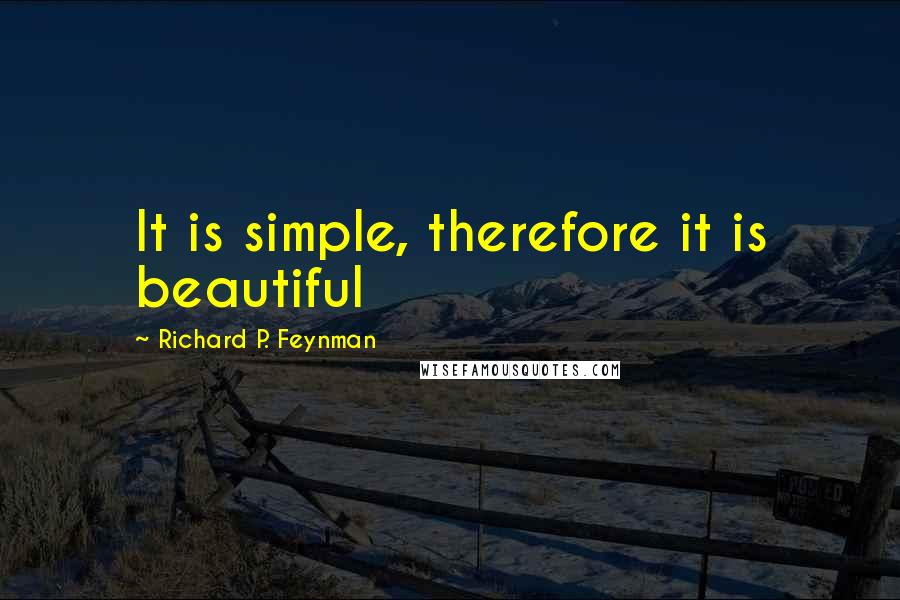 Richard P. Feynman Quotes: It is simple, therefore it is beautiful