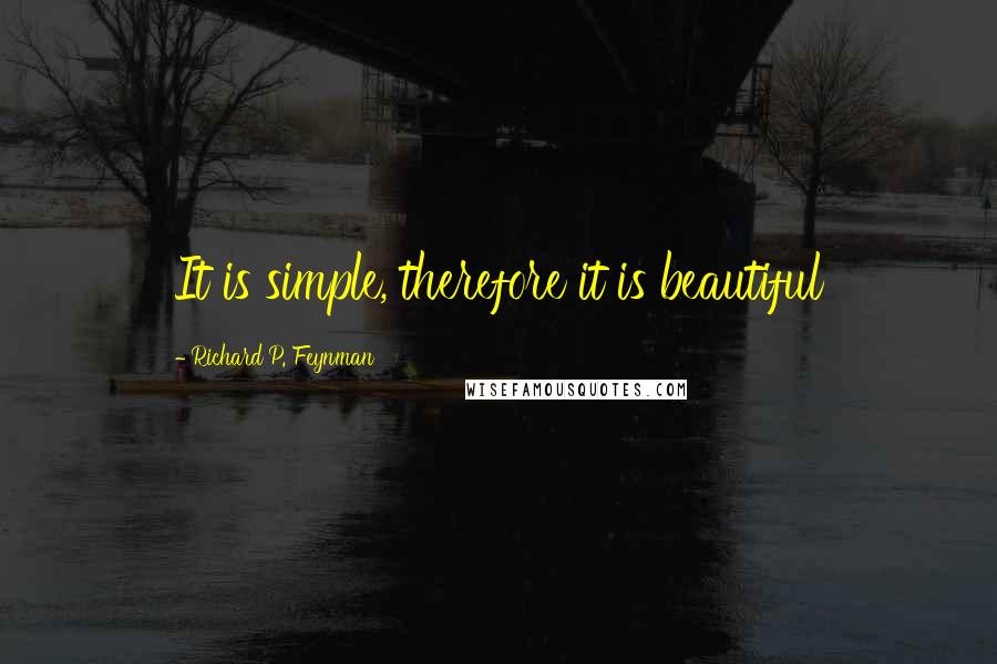 Richard P. Feynman Quotes: It is simple, therefore it is beautiful