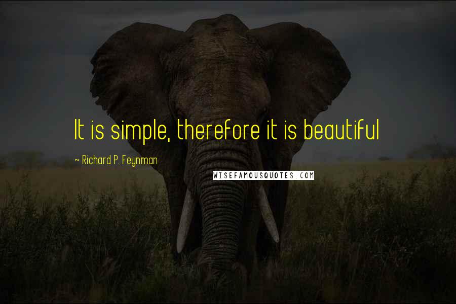 Richard P. Feynman Quotes: It is simple, therefore it is beautiful