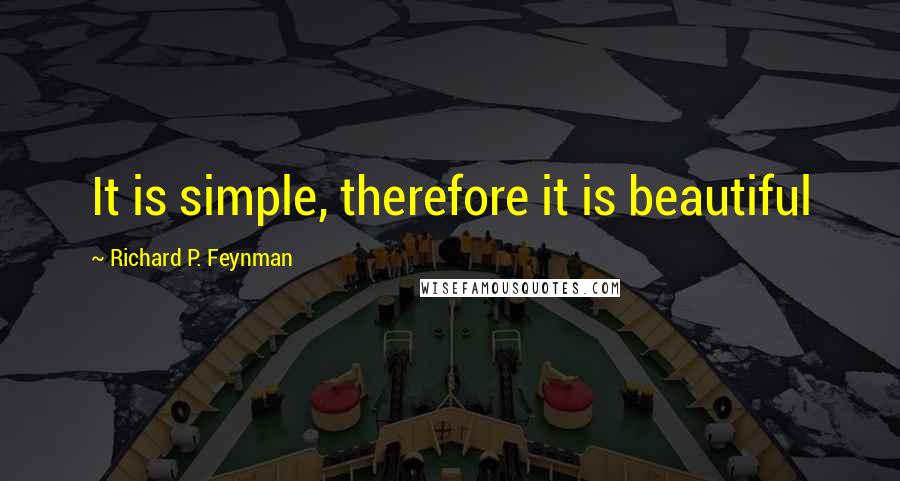 Richard P. Feynman Quotes: It is simple, therefore it is beautiful