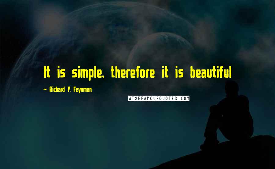 Richard P. Feynman Quotes: It is simple, therefore it is beautiful