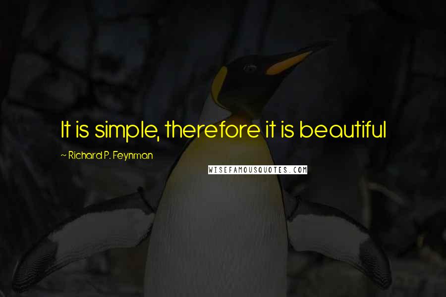 Richard P. Feynman Quotes: It is simple, therefore it is beautiful