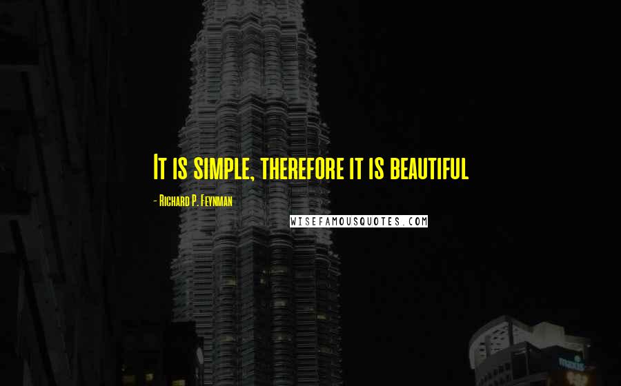 Richard P. Feynman Quotes: It is simple, therefore it is beautiful