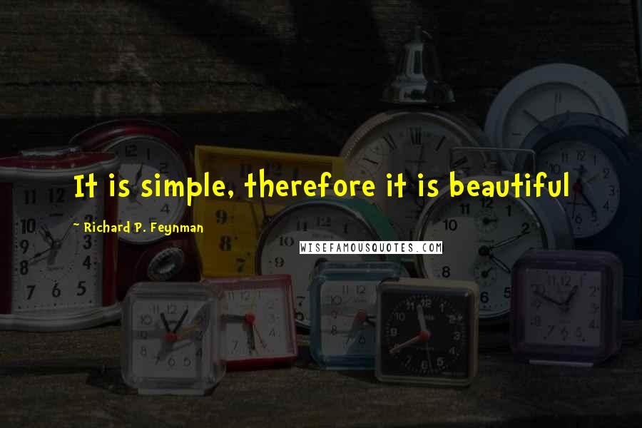 Richard P. Feynman Quotes: It is simple, therefore it is beautiful