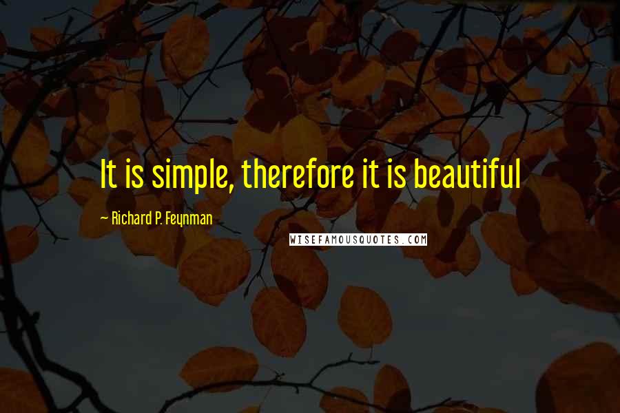 Richard P. Feynman Quotes: It is simple, therefore it is beautiful