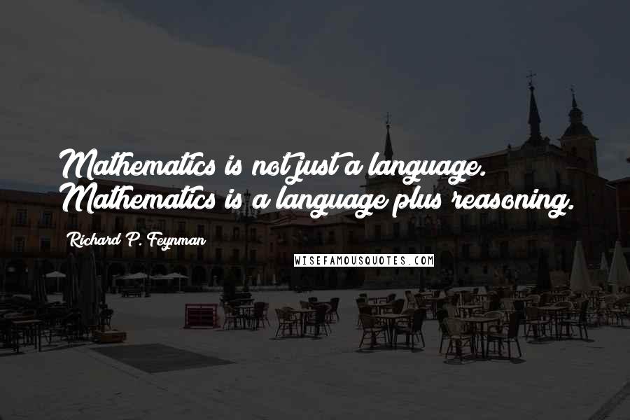 Richard P. Feynman Quotes: Mathematics is not just a language. Mathematics is a language plus reasoning.