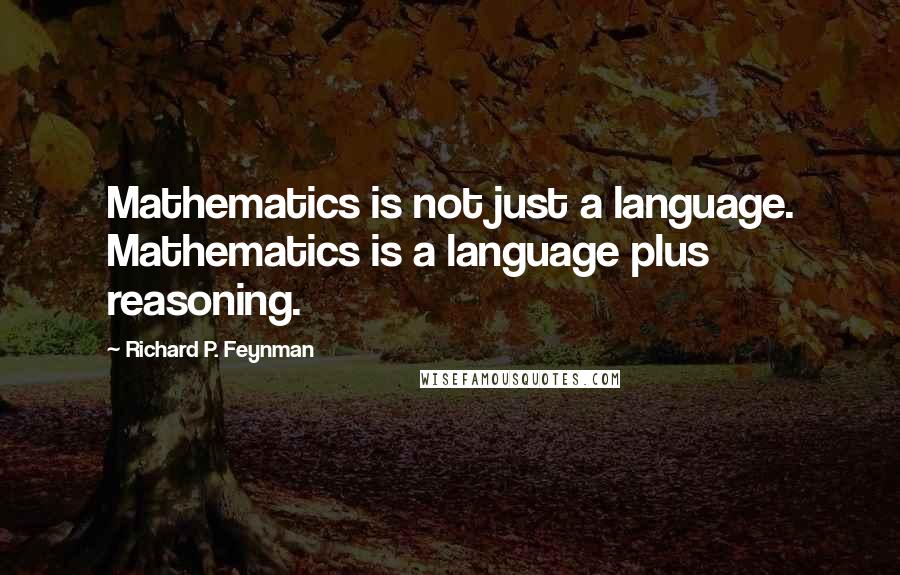 Richard P. Feynman Quotes: Mathematics is not just a language. Mathematics is a language plus reasoning.