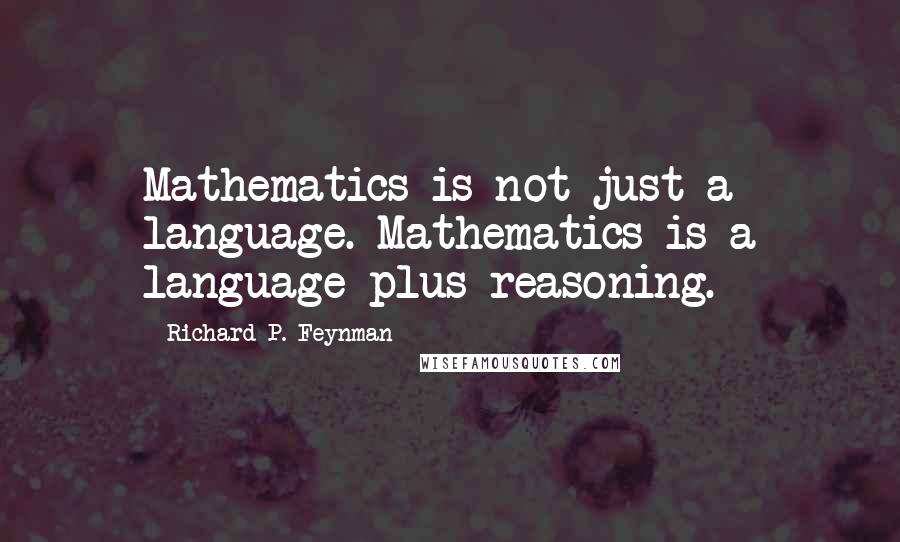 Richard P. Feynman Quotes: Mathematics is not just a language. Mathematics is a language plus reasoning.