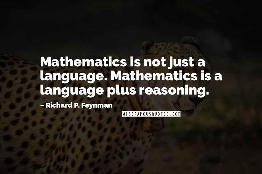 Richard P. Feynman Quotes: Mathematics is not just a language. Mathematics is a language plus reasoning.