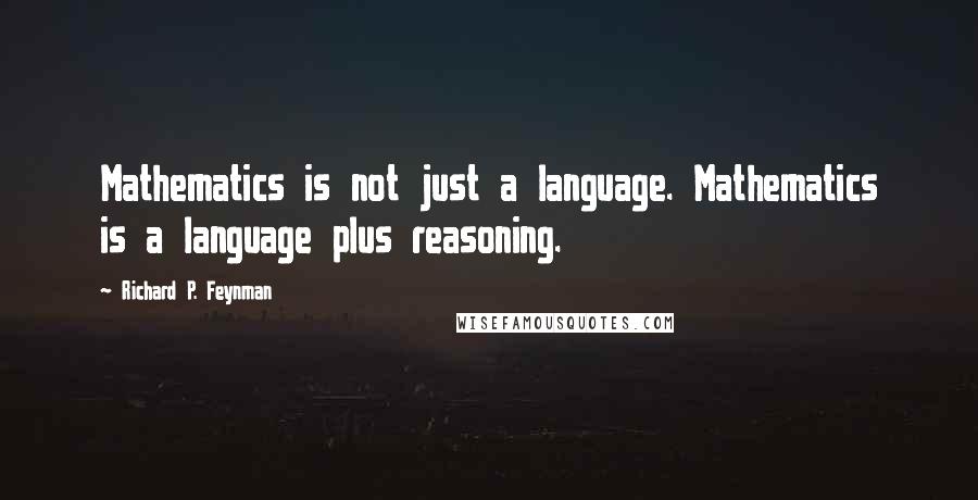 Richard P. Feynman Quotes: Mathematics is not just a language. Mathematics is a language plus reasoning.