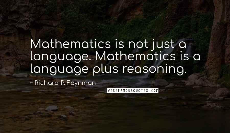 Richard P. Feynman Quotes: Mathematics is not just a language. Mathematics is a language plus reasoning.