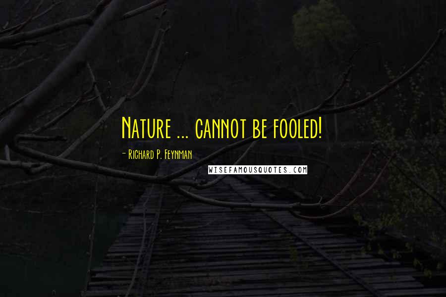 Richard P. Feynman Quotes: Nature ... cannot be fooled!