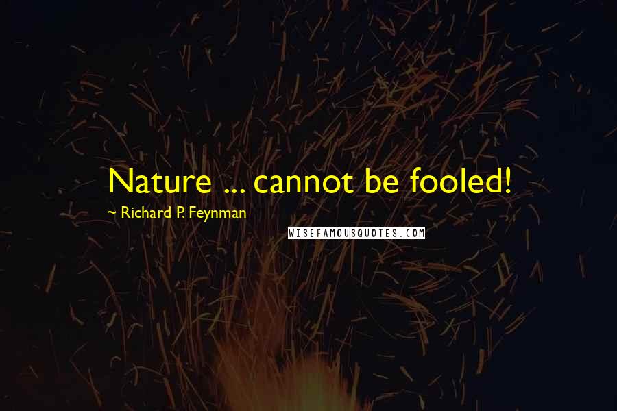 Richard P. Feynman Quotes: Nature ... cannot be fooled!