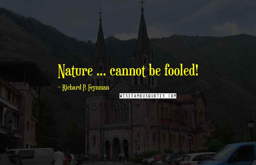 Richard P. Feynman Quotes: Nature ... cannot be fooled!