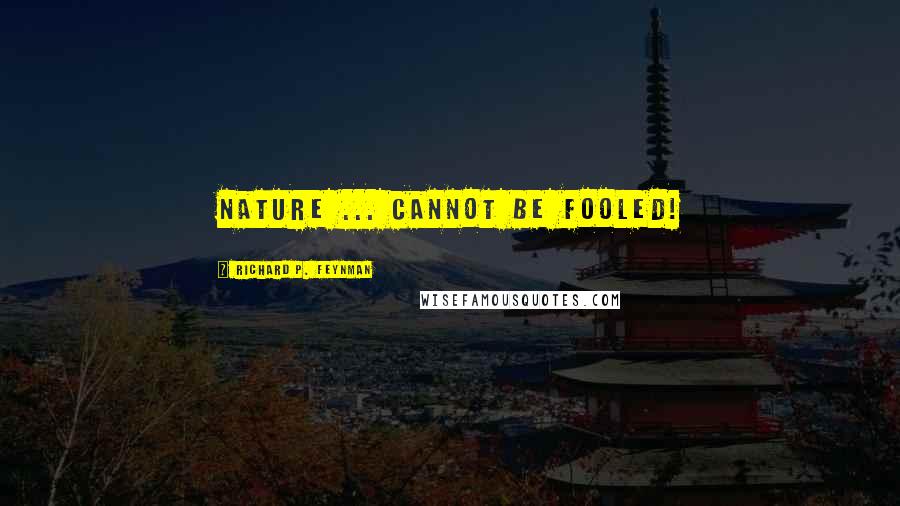 Richard P. Feynman Quotes: Nature ... cannot be fooled!