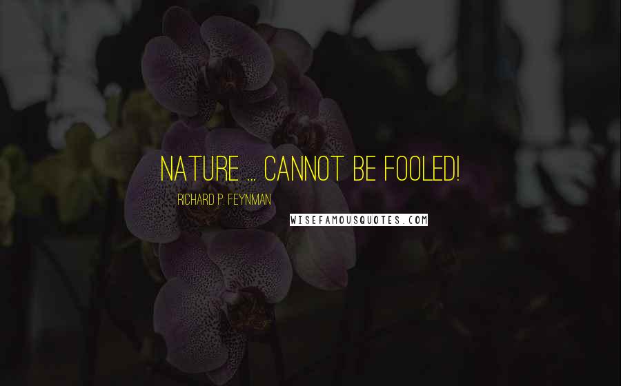 Richard P. Feynman Quotes: Nature ... cannot be fooled!