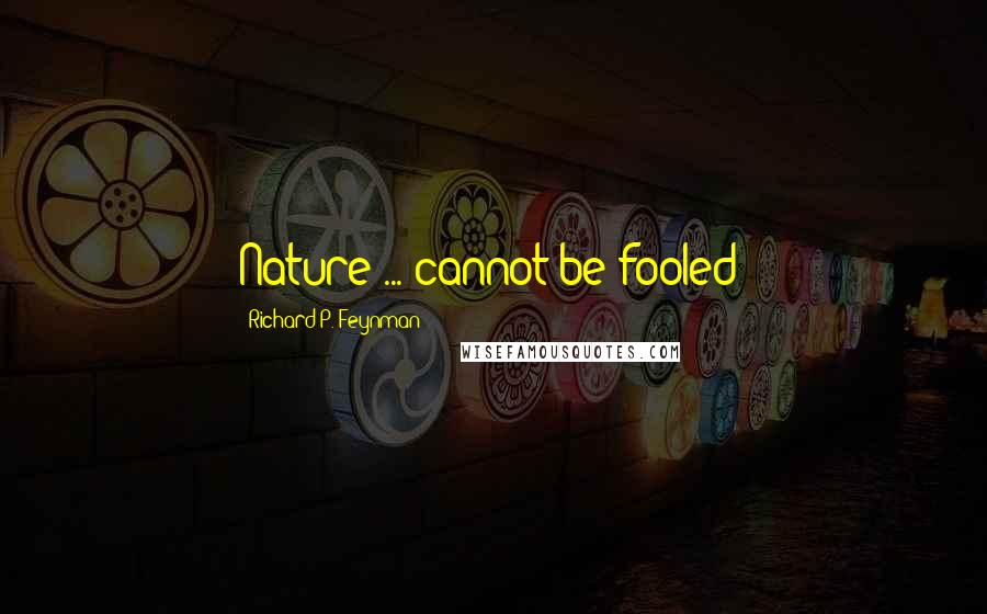 Richard P. Feynman Quotes: Nature ... cannot be fooled!