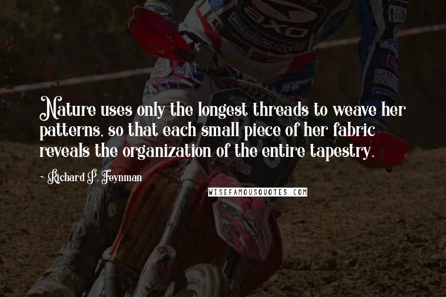 Richard P. Feynman Quotes: Nature uses only the longest threads to weave her patterns, so that each small piece of her fabric reveals the organization of the entire tapestry.