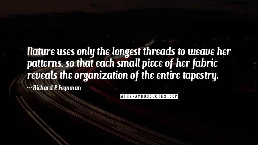 Richard P. Feynman Quotes: Nature uses only the longest threads to weave her patterns, so that each small piece of her fabric reveals the organization of the entire tapestry.