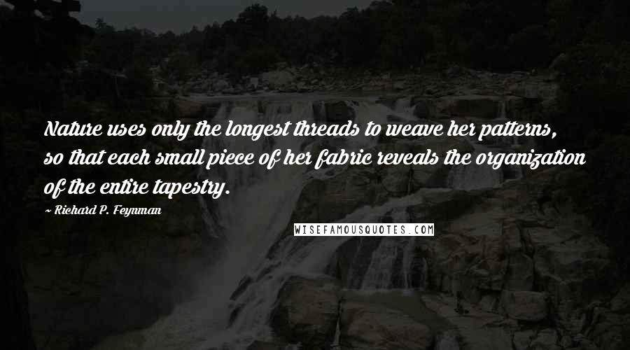 Richard P. Feynman Quotes: Nature uses only the longest threads to weave her patterns, so that each small piece of her fabric reveals the organization of the entire tapestry.