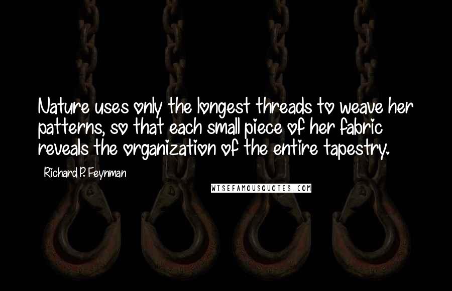 Richard P. Feynman Quotes: Nature uses only the longest threads to weave her patterns, so that each small piece of her fabric reveals the organization of the entire tapestry.