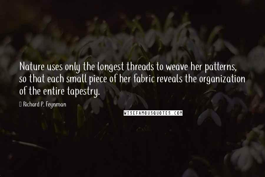 Richard P. Feynman Quotes: Nature uses only the longest threads to weave her patterns, so that each small piece of her fabric reveals the organization of the entire tapestry.