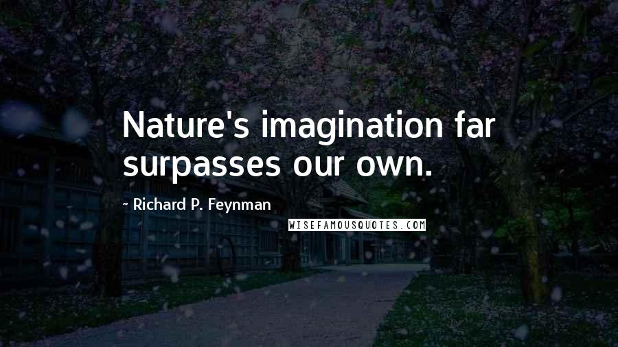 Richard P. Feynman Quotes: Nature's imagination far surpasses our own.