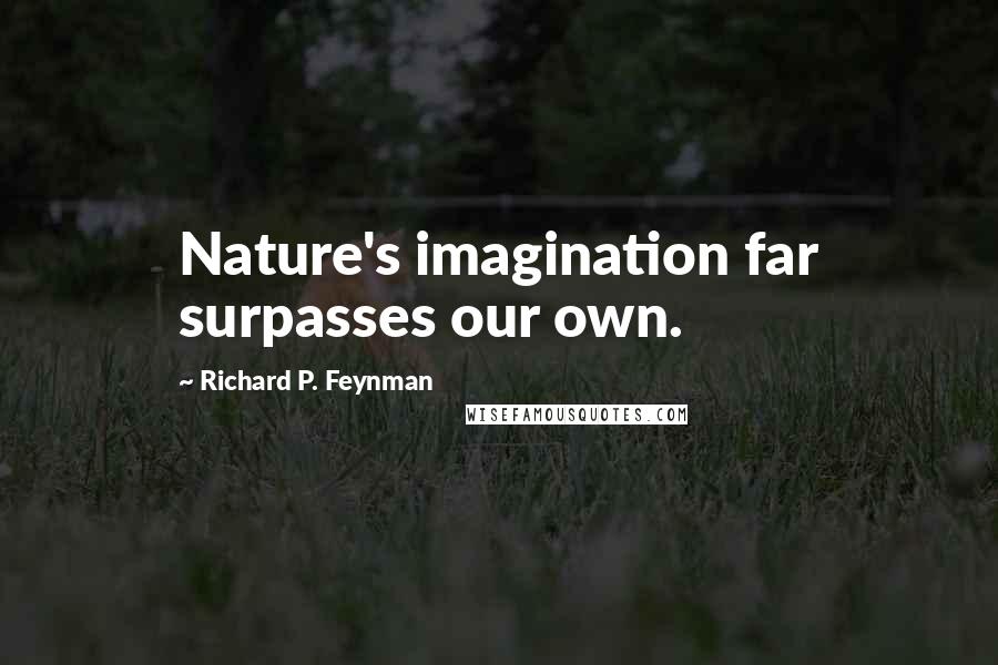 Richard P. Feynman Quotes: Nature's imagination far surpasses our own.