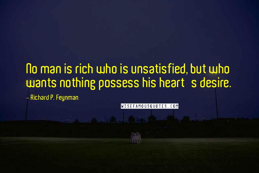 Richard P. Feynman Quotes: No man is rich who is unsatisfied, but who wants nothing possess his heart's desire.