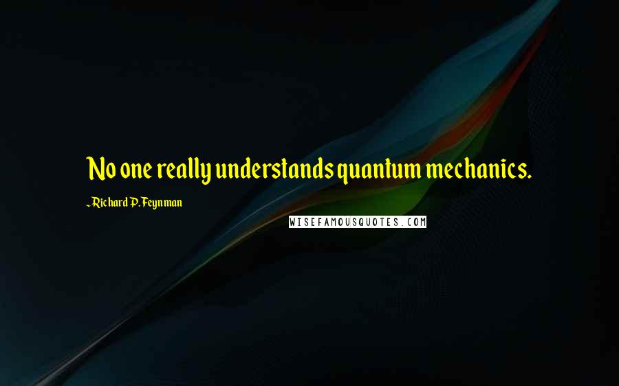 Richard P. Feynman Quotes: No one really understands quantum mechanics.