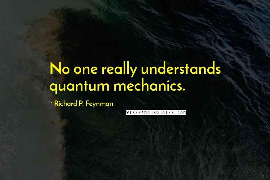 Richard P. Feynman Quotes: No one really understands quantum mechanics.