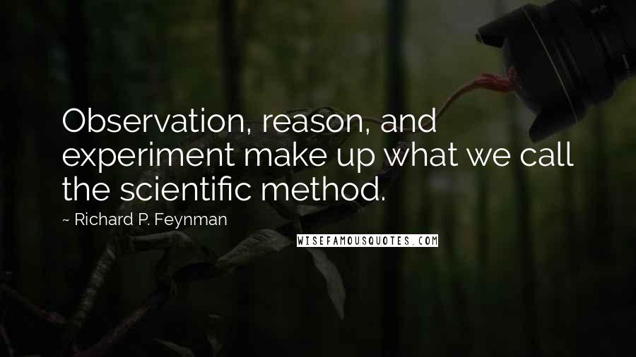 Richard P. Feynman Quotes: Observation, reason, and experiment make up what we call the scientific method.