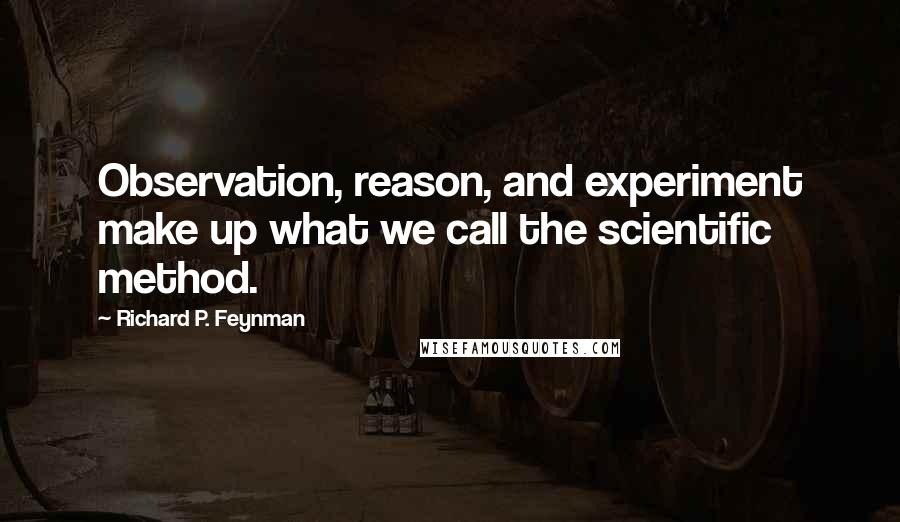 Richard P. Feynman Quotes: Observation, reason, and experiment make up what we call the scientific method.