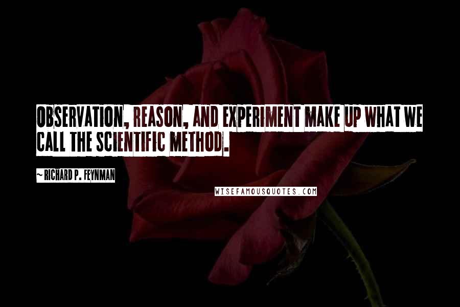 Richard P. Feynman Quotes: Observation, reason, and experiment make up what we call the scientific method.