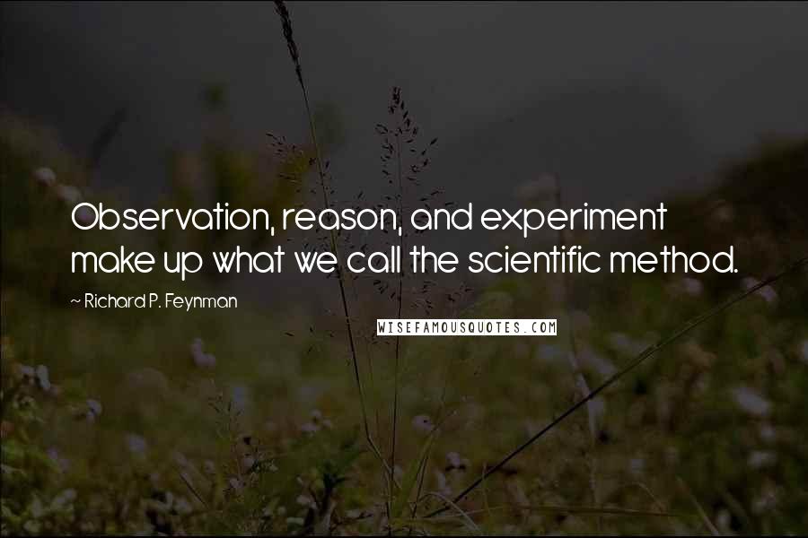Richard P. Feynman Quotes: Observation, reason, and experiment make up what we call the scientific method.