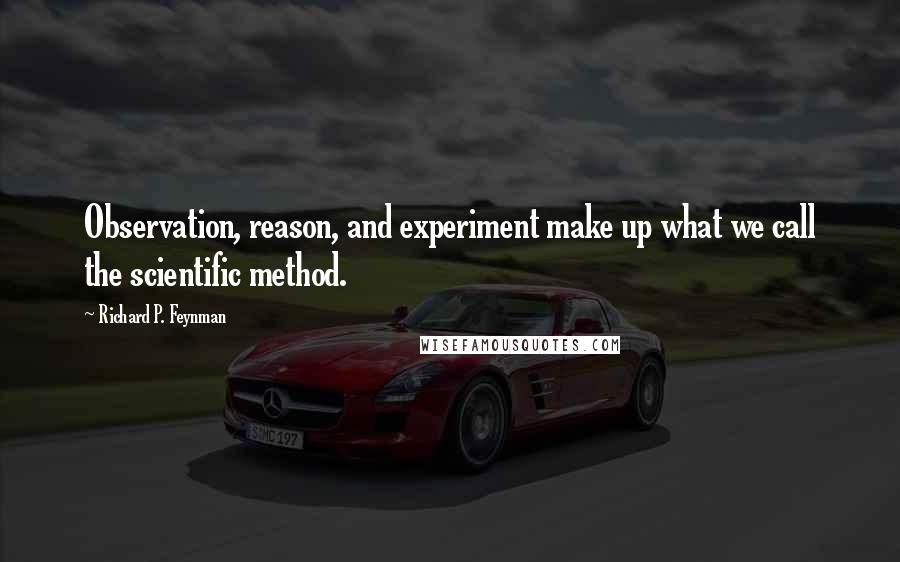 Richard P. Feynman Quotes: Observation, reason, and experiment make up what we call the scientific method.