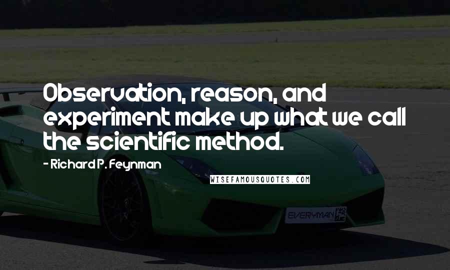 Richard P. Feynman Quotes: Observation, reason, and experiment make up what we call the scientific method.