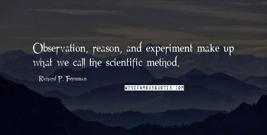 Richard P. Feynman Quotes: Observation, reason, and experiment make up what we call the scientific method.