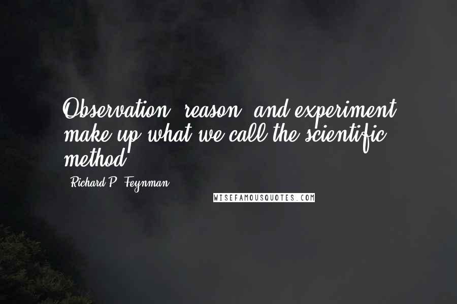 Richard P. Feynman Quotes: Observation, reason, and experiment make up what we call the scientific method.