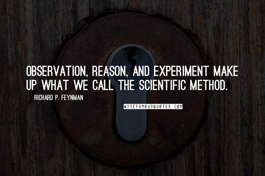 Richard P. Feynman Quotes: Observation, reason, and experiment make up what we call the scientific method.