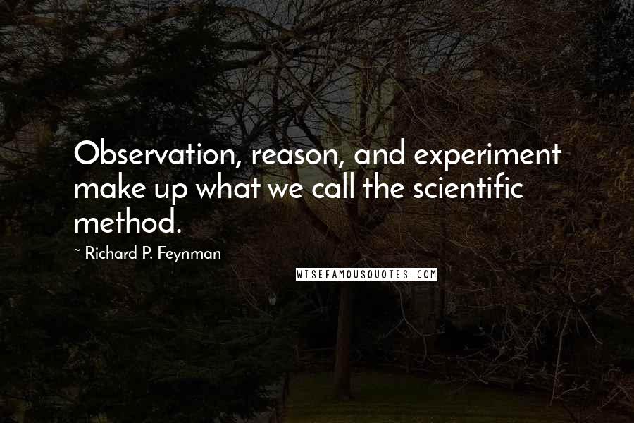 Richard P. Feynman Quotes: Observation, reason, and experiment make up what we call the scientific method.