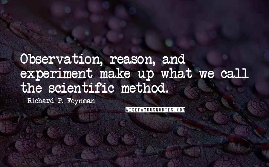 Richard P. Feynman Quotes: Observation, reason, and experiment make up what we call the scientific method.
